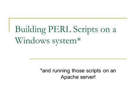 Building PERL Scripts on a Windows system* *and running those scripts on an Apache server!