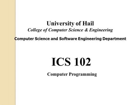 ICS 102 Computer Programming University of Hail College of Computer Science & Engineering Computer Science and Software Engineering Department.