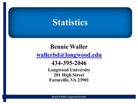 Bennie D Waller, Longwood University Statistics Bennie Waller 434-395-2046 Longwood University 201 High Street Farmville, VA 23901.