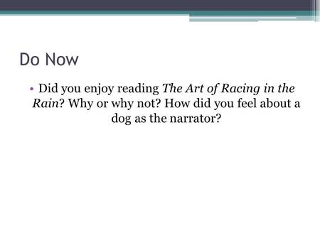 Do Now Did you enjoy reading The Art of Racing in the Rain? Why or why not? How did you feel about a dog as the narrator?