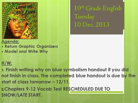 10 th Grade English Tuesday 10 Dec. 2013 Agenda: Return Graphic Organizers Model and Write Why H/W: 1. Finish writing why on blue symbolism handout if.
