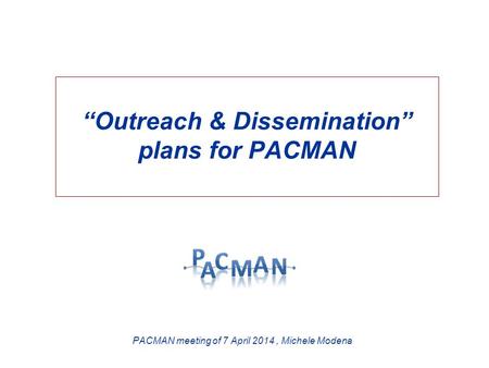 “Outreach & Dissemination” plans for PACMAN PACMAN meeting of 7 April 2014, Michele Modena.