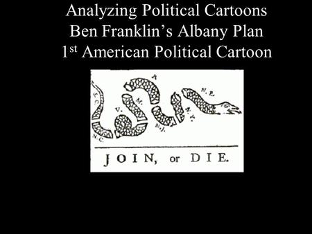 Analyzing Political Cartoons Ben Franklin’s Albany Plan 1 st American Political Cartoon.