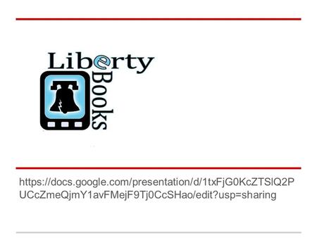 Liberty Library E-b https://docs.google.com/presentation/d/1txFjG0KcZTSlQ2P UCcZmeQjmY1avFMejF9Tj0CcSHao/edit?usp=sharing.