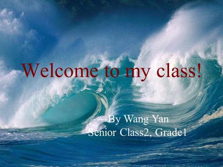 Welcome to my class! ----By Wang Yan Senior Class2, Grade1.