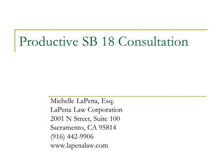 Productive SB 18 Consultation Michelle LaPena, Esq. LaPena Law Corporation 2001 N Street, Suite 100 Sacramento, CA 95814 (916) 442-9906 www.lapenalaw.com.