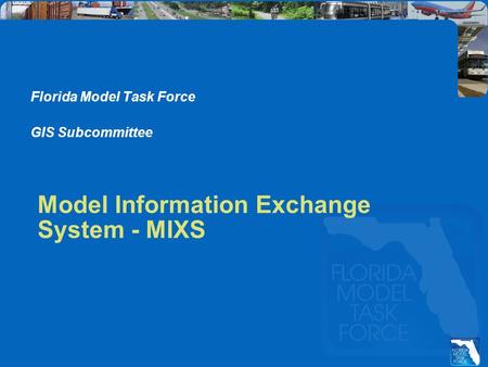 Model Information Exchange System - MIXS Florida Model Task Force GIS Subcommittee.
