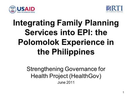 Integrating Family Planning Services into EPI: the Polomolok Experience in the Philippines Strengthening Governance for Health Project (HealthGov) June.