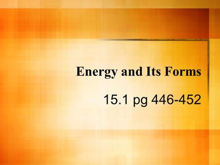 Energy and Its Forms 15.1 pg 446-452. Energy and Work Energy is the ability to do work – Energy is transferred by a force moving an object through a distance.