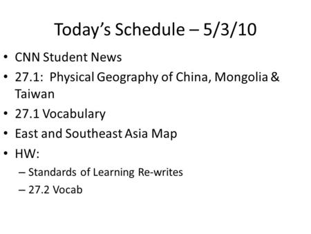 Today’s Schedule – 5/3/10 CNN Student News 27.1: Physical Geography of China, Mongolia & Taiwan 27.1 Vocabulary East and Southeast Asia Map HW: – Standards.