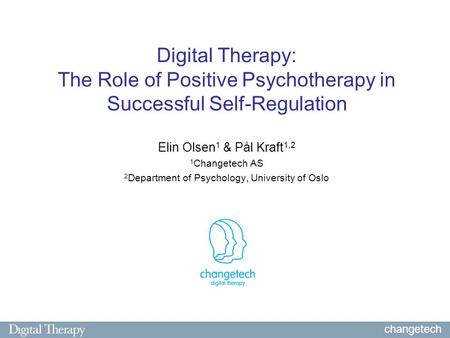 Digital Therapy: The Role of Positive Psychotherapy in Successful Self-Regulation Elin Olsen 1 & Pål Kraft 1,2 1 Changetech AS 2 Department of Psychology,