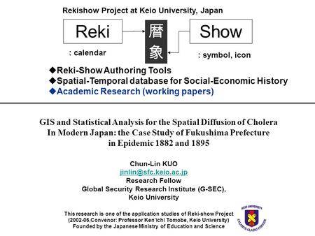 This research is one of the application studies of Reki-show Project (2002-06,Convenor: Professor Ken’ichi Tomobe, Keio University) Founded by the Japanese.