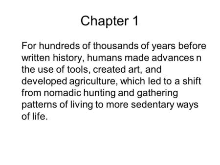 Chapter 1 For hundreds of thousands of years before written history, humans made advances n the use of tools, created art, and developed agriculture, which.