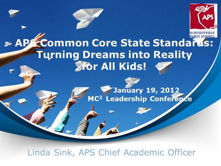 APS Common Core State Standards: Turning Dreams into Reality for All Kids! Linda Sink, APS Chief Academic Officer January 19, 2012 MC 2 Leadership Conference.