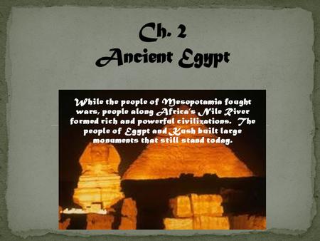 While the people of Mesopotamia fought wars, people along Africa’s Nile River formed rich and powerful civilizations. The people of Egypt and Kush built.