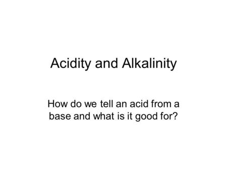 Acidity and Alkalinity How do we tell an acid from a base and what is it good for?