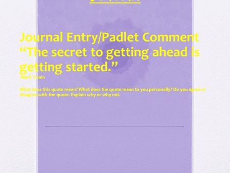 Do Now: Journal Entry/Padlet Comment “The secret to getting ahead is getting started.” -Mark Twain What does this quote mean? What does the quote mean.