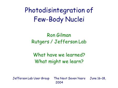 Photodisintegration of Few-Body Nuclei Ron Gilman Rutgers / Jefferson Lab What have we learned? What might we learn? Jefferson Lab User Group The Next.