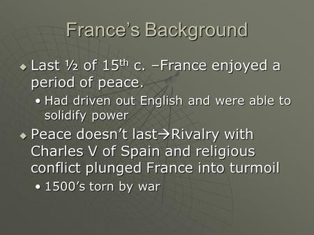 France’s Background  Last ½ of 15 th c. –France enjoyed a period of peace. Had driven out English and were able to solidify powerHad driven out English.