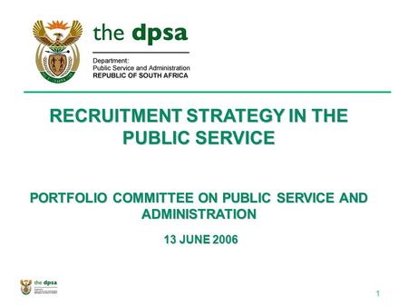 1 RECRUITMENT STRATEGY IN THE PUBLIC SERVICE PORTFOLIO COMMITTEE ON PUBLIC SERVICE AND ADMINISTRATION 13 JUNE 2006 13 JUNE 2006.