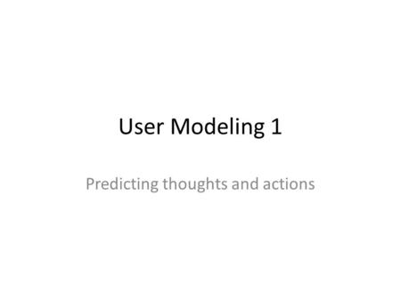 User Modeling 1 Predicting thoughts and actions. Agenda Cognitive models Physical models Fall 2006PSYCH / CS 67502.