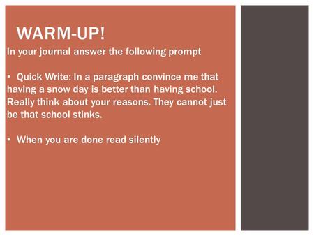 WARM-UP! In your journal answer the following prompt Quick Write: In a paragraph convince me that having a snow day is better than having school. Really.