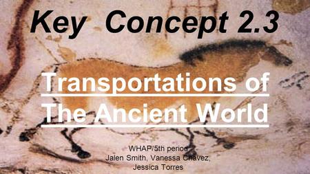 Key Concept 2.3 Transportations of The Ancient World WHAP/5th period Jalen Smith, Vanessa Chavez, Jessica Torres.