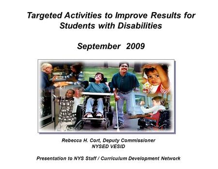 Rebecca H. Cort, Deputy Commissioner NYSED VESID Presentation to NYS Staff / Curriculum Development Network Targeted Activities to Improve Results for.