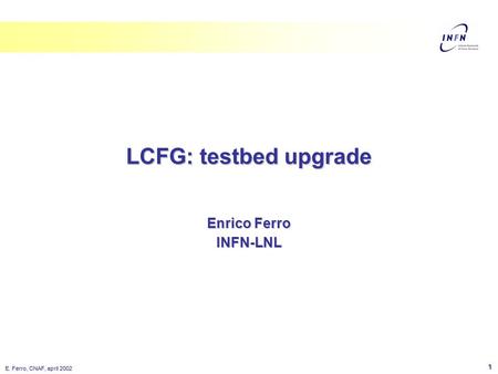 E. Ferro, CNAF, april 2002 1 Enrico Ferro INFN-LNL LCFG: testbed upgrade.