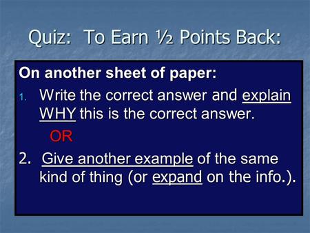 Quiz: To Earn ½ Points Back: On another sheet of paper: 1. Write the correct answer and explain WHY this is the correct answer. OR 2. Give another example.