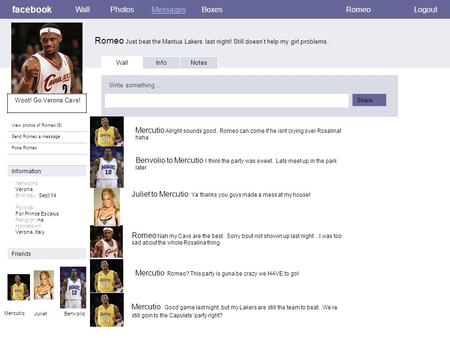 Facebook Romeo Just beat the Mantua Lakers last night! Still doesn’t help my girl problems.. WallPhotosMessagesBoxesRomeoLogout View photos of Romeo (5)