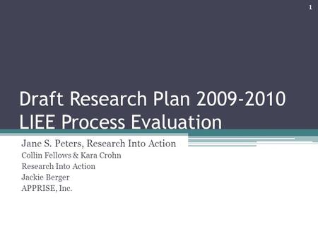 1 Draft Research Plan 2009-2010 LIEE Process Evaluation Jane S. Peters, Research Into Action Collin Fellows & Kara Crohn Research Into Action Jackie Berger.
