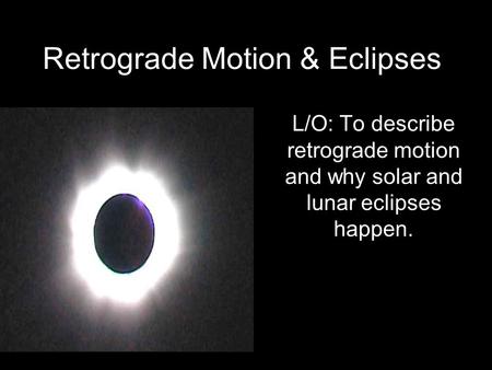 Retrograde Motion & Eclipses L/O: To describe retrograde motion and why solar and lunar eclipses happen.