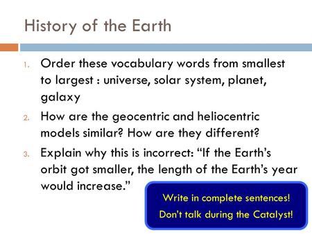 History of the Earth Order these vocabulary words from smallest to largest : universe, solar system, planet, galaxy How are the geocentric and heliocentric.