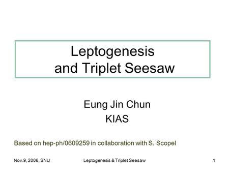 Nov.9, 2006, SNULeptogenesis & Triplet Seesaw1 Leptogenesis and Triplet Seesaw Eung Jin Chun KIAS TexPoint fonts used in EMF. Read the TexPoint manual.