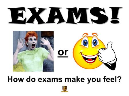 EXAMS! or How do exams make you feel?. Your exams run from: Day 00.00.00 to Day 00.00.00 Sooooooooooo… …it’s time to start preparing!