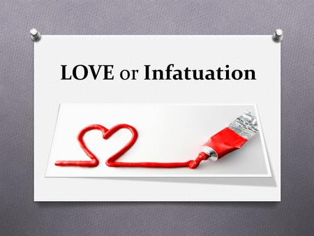 LOVE or Infatuation. Is it LOVE or just Infatuation? Infatuation Mature Love O Develops at beginning of relationship. O Sexual attraction is central.