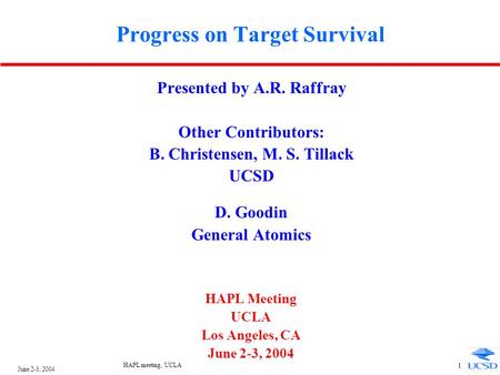June 2-3, 2004 HAPL meeting, UCLA 1 Progress on Target Survival Presented by A.R. Raffray Other Contributors: B. Christensen, M. S. Tillack UCSD D. Goodin.