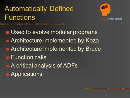 Automatically Defined Functions Used to evolve modular programs Architecture implemented by Koza Architecture implemented by Bruce Function calls A critical.