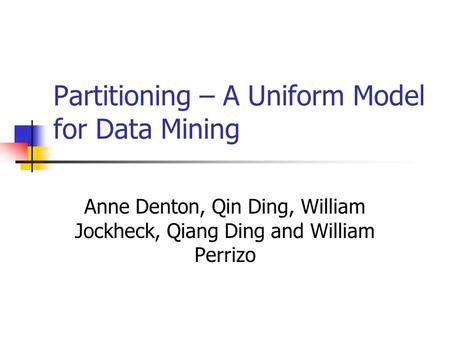 Partitioning – A Uniform Model for Data Mining Anne Denton, Qin Ding, William Jockheck, Qiang Ding and William Perrizo.
