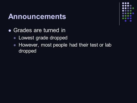 Announcements Grades are turned in Lowest grade dropped However, most people had their test or lab dropped.