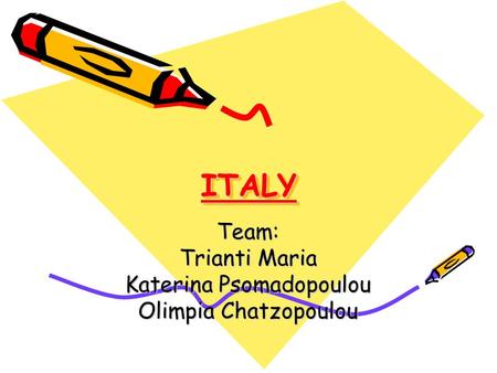 ITALYITALY Team: Trianti Maria Katerina Psomadopoulou Olimpia Chatzopoulou.