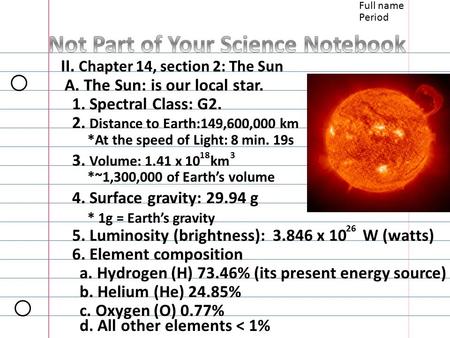 Full name Period II. Chapter 14, section 2: The Sun A. The Sun: is our local star. 1. Spectral Class: G2. 2. Distance to Earth:149,600,000 km *At the speed.