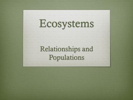 Ecosystems Relationships and Populations. Biotic Factors ECOSYSTEM Abiotic Factors Biotic and Abiotic Factors (Living and Non-Living)