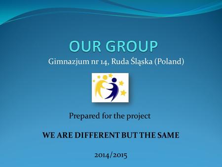 Gimnazjum nr 14, Ruda Śląska (Poland) Prepared for the project WE ARE DIFFERENT BUT THE SAME 2014/2015.