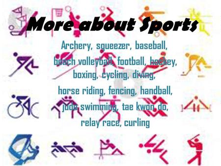 More about Sports Archery, squeezer, baseball, beach volleyball, football, hockey, boxing, cycling, diving, horse riding, fencing, handball, judo swimming,
