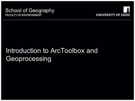 School of Geography FACULTY OF ENVIRONMENT Introduction to ArcToolbox and Geoprocessing.
