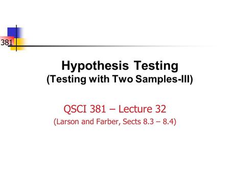 381 Hypothesis Testing (Testing with Two Samples-III) QSCI 381 – Lecture 32 (Larson and Farber, Sects 8.3 – 8.4)