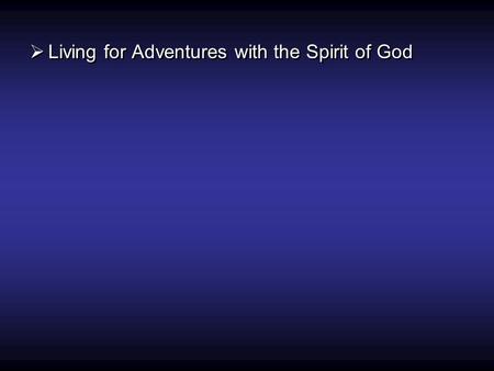  Living for Adventures with the Spirit of God. Adventures in Spiritual Gifts Living for Adventure.
