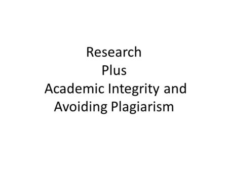 Research Plus Academic Integrity and Avoiding Plagiarism.